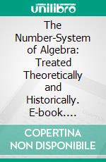 The Number-System of Algebra: Treated Theoretically and Historically. E-book. Formato PDF ebook