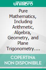 Pure Mathematics, Including Arithmetic, Algebra, Geometry, and Plane Trigonometry. E-book. Formato PDF ebook di Edward Atkins