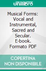 Musical Forms: Vocal and Instrumental, Sacred and Secular. E-book. Formato PDF ebook di Ernst Pauer