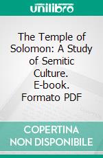 The Temple of Solomon: A Study of Semitic Culture. E-book. Formato PDF ebook di Phillips Endecott Osgood