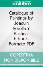 Catalogue of Paintings by Joaquin Sorolla Y Bastida. E-book. Formato PDF ebook di Hispanic Society of America