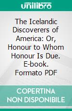 The Icelandic Discoverers of America: Or, Honour to Whom Honour Is Due. E-book. Formato PDF ebook