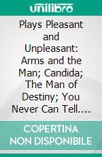 Plays Pleasant and Unpleasant: Arms and the Man; Candida; The Man of Destiny; You Never Can Tell. E-book. Formato PDF ebook