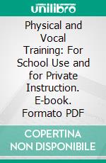 Physical and Vocal Training: For School Use and for Private Instruction. E-book. Formato PDF ebook
