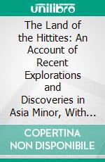 The Land of the Hittites: An Account of Recent Explorations and Discoveries in Asia Minor, With Descriptions of the Hittite Monuments. E-book. Formato PDF ebook di John Garstang