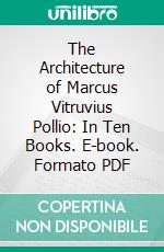 The Architecture of Marcus Vitruvius Pollio: In Ten Books. E-book. Formato PDF ebook