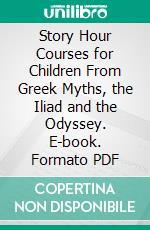 Story Hour Courses for Children From Greek Myths, the Iliad and the Odyssey. E-book. Formato PDF ebook