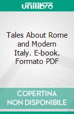 Tales About Rome and Modern Italy. E-book. Formato PDF ebook