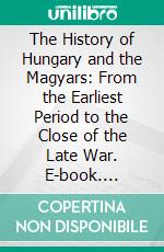 The History of Hungary and the Magyars: From the Earliest Period to the Close of the Late War. E-book. Formato PDF ebook di Edwin Lawrence Godkin