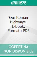 Our Roman Highways. E-book. Formato PDF ebook