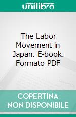 The Labor Movement in Japan. E-book. Formato PDF ebook di Sen Katayama