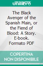 The Black Avenger of the Spanish Main, or the Fiend of Blood: A Story. E-book. Formato PDF ebook