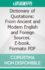 Dictionary of Quotations: From Ancient and Modern English and Foreign Sources. E-book. Formato PDF ebook