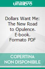 Dollars Want Me: The New Road to Opulence. E-book. Formato PDF ebook