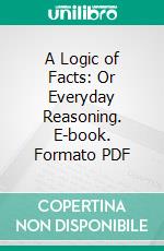 A Logic of Facts: Or Everyday Reasoning. E-book. Formato PDF ebook