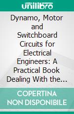 Dynamo, Motor and Switchboard Circuits for Electrical Engineers: A Practical Book Dealing With the Subject of Direct, Alternating, and Polyphase Currents. E-book. Formato PDF ebook di William R. Bowker