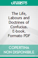 The Life, Labours and Doctrines of Confucius. E-book. Formato PDF ebook di Edward Harper Parker