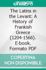 The Latins in the Levant: A History of Frankish Greece (1204-1566). E-book. Formato PDF