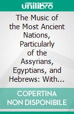 The Music of the Most Ancient Nations, Particularly of the Assyrians, Egyptians, and Hebrews: With Special Reference to Recent Discoveries in Western Asia and in Egypt. E-book. Formato PDF