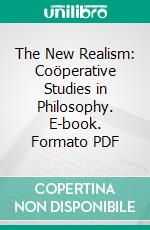 The New Realism: Coöperative Studies in Philosophy. E-book. Formato PDF ebook di Edwin B. Holt