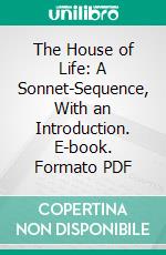 The House of Life: A Sonnet-Sequence, With an Introduction. E-book. Formato PDF ebook