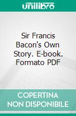Sir Francis Bacon's Own Story. E-book. Formato PDF ebook