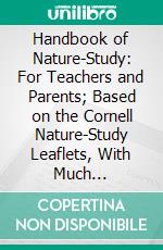 Handbook of Nature-Study: For Teachers and Parents; Based on the Cornell Nature-Study Leaflets, With Much Additional Material and Many New Illustrations. E-book. Formato PDF ebook di Anna Botsford Comstock