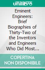Eminent Engineers: Brief Biographies of Thirty-Two of the Inventors and Engineers Who Did Most to Further Mechanical Progress. E-book. Formato PDF ebook di Dwight Goddard