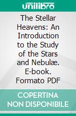 The Stellar Heavens: An Introduction to the Study of the Stars and Nebulæ. E-book. Formato PDF ebook di J. Ellard Gore