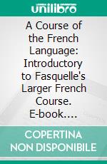 A Course of the French Language: Introductory to Fasquelle's Larger French Course. E-book. Formato PDF ebook