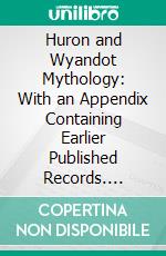 Huron and Wyandot Mythology: With an Appendix Containing Earlier Published Records. E-book. Formato PDF ebook