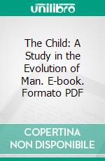 The Child: A Study in the Evolution of Man. E-book. Formato PDF ebook di Alexander Francis Chamberlain