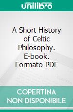 A Short History of Celtic Philosophy. E-book. Formato PDF ebook di Herbert Moore Pim