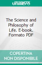 The Science and Philosophy of Life. E-book. Formato PDF ebook di Edward Hughson Cowles