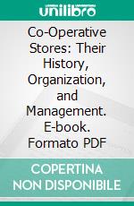 Co-Operative Stores: Their History, Organization, and Management. E-book. Formato PDF ebook