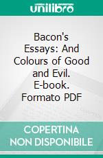 Bacon's Essays: And Colours of Good and Evil. E-book. Formato PDF ebook