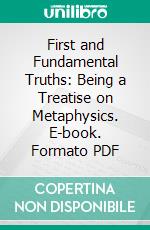 First and Fundamental Truths: Being a Treatise on Metaphysics. E-book. Formato PDF ebook di James McCosh