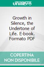 Growth in Silence, the Undertone of Life. E-book. Formato PDF ebook