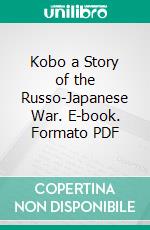 Kobo a Story of the Russo-Japanese War. E-book. Formato PDF ebook di Herbert Strang