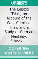 The Leipzig Trials, an Account of the War, Criminals Trials and a Study of German Mentality. E-book. Formato PDF ebook di Claud Mullins