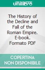 The History of the Decline and Fall of the Roman Empire. E-book. Formato PDF ebook