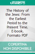 The History of the Jews: From the Earliest Period to the Present Time. E-book. Formato PDF ebook di Henry Hart Milman