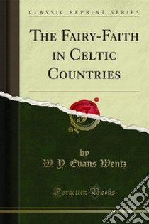 The Fairy-Faith in Celtic Countries. E-book. Formato PDF ebook di W. Y. Evans Wentz