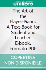 The Art of the Player-Piano: A Text-Book for Student and Teacher. E-book. Formato PDF ebook