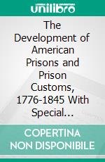 The Development of American Prisons and Prison Customs, 1776-1845 With Special Reference to Early Institutions in the State of New York. E-book. Formato PDF ebook di Orlando Faulkland Lewis