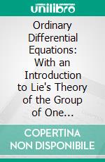 Ordinary Differential Equations: With an Introduction to Lie's Theory of the Group of One Parameter. E-book. Formato PDF ebook di James Morris Page