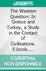 The Western Question: In Greece and Turkey, a Study in the Contact of Civilisations. E-book. Formato PDF ebook di Arnold J. Toynbee