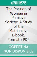 The Position of Woman in Primitive Society: A Study of the Matriarchy. E-book. Formato PDF ebook