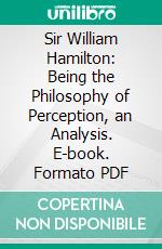 Sir William Hamilton: Being the Philosophy of Perception, an Analysis. E-book. Formato PDF ebook