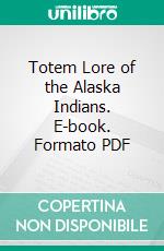 Totem Lore of the Alaska Indians. E-book. Formato PDF ebook